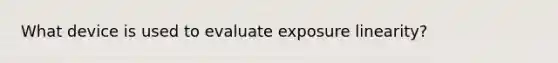 What device is used to evaluate exposure linearity?