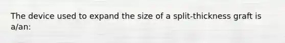 The device used to expand the size of a split-thickness graft is a/an: