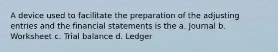 A device used to facilitate the preparation of the adjusting entries and the financial statements is the a. Journal b. Worksheet c. Trial balance d. Ledger