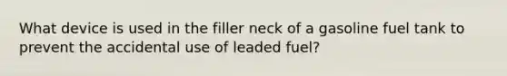 What device is used in the filler neck of a gasoline fuel tank to prevent the accidental use of leaded fuel?