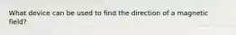 What device can be used to find the direction of a magnetic field?
