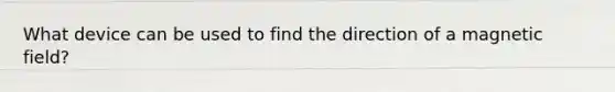 What device can be used to find the direction of a magnetic field?