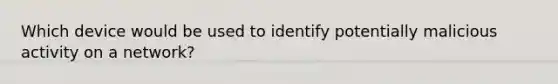 Which device would be used to identify potentially malicious activity on a network?