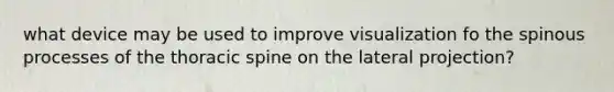 what device may be used to improve visualization fo the spinous processes of the thoracic spine on the lateral projection?