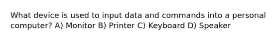 What device is used to input data and commands into a personal computer? A) Monitor B) Printer C) Keyboard D) Speaker