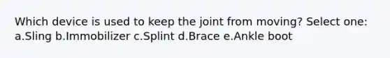 Which device is used to keep the joint from moving? Select one: a.Sling b.Immobilizer c.Splint d.Brace e.Ankle boot