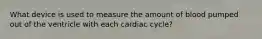 What device is used to measure the amount of blood pumped out of the ventricle with each cardiac cycle?