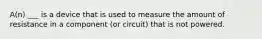 A(n) ___ is a device that is used to measure the amount of resistance in a component (or circuit) that is not powered.