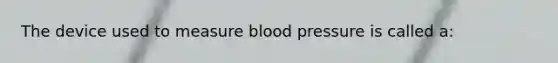 The device used to measure blood pressure is called a: