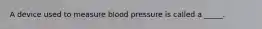 A device used to measure blood pressure is called a _____.