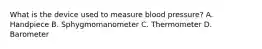 What is the device used to measure blood pressure? A. Handpiece B. Sphygmomanometer C. Thermometer D. Barometer