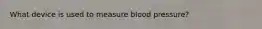 What device is used to measure blood pressure?