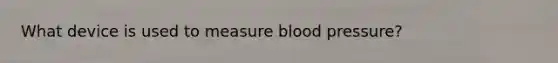 What device is used to measure <a href='https://www.questionai.com/knowledge/kD0HacyPBr-blood-pressure' class='anchor-knowledge'>blood pressure</a>?