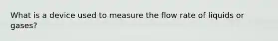 What is a device used to measure the flow rate of liquids or gases?