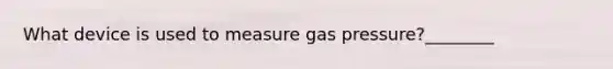 What device is used to measure gas pressure?________