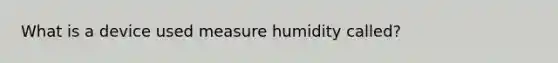 What is a device used measure humidity called?