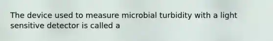 The device used to measure microbial turbidity with a light sensitive detector is called a