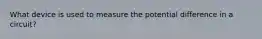 What device is used to measure the potential difference in a circuit?
