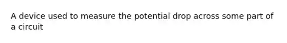 A device used to measure the potential drop across some part of a circuit