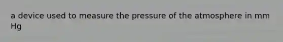 a device used to measure the pressure of the atmosphere in mm Hg