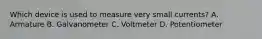 Which device is used to measure very small currents? A. Armature B. Galvanometer C. Voltmeter D. Potentiometer
