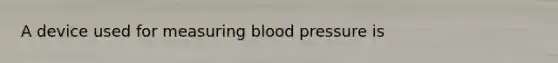 A device used for measuring blood pressure is