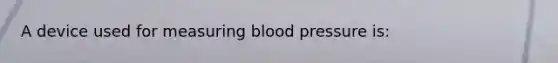 A device used for measuring blood pressure is: