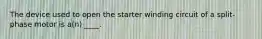 The device used to open the starter winding circuit of a split-phase motor is a(n) ____.