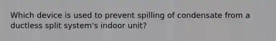 Which device is used to prevent spilling of condensate from a ductless split system's indoor unit?