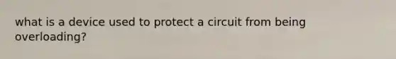 what is a device used to protect a circuit from being overloading?