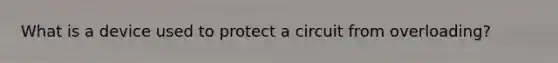 What is a device used to protect a circuit from overloading?