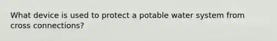 What device is used to protect a potable water system from cross connections?