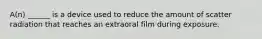 A(n) ______ is a device used to reduce the amount of scatter radiation that reaches an extraoral film during exposure.