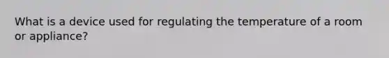 What is a device used for regulating the temperature of a room or appliance?