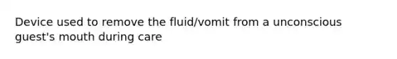 Device used to remove the fluid/vomit from a unconscious guest's mouth during care