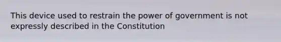 This device used to restrain the power of government is not expressly described in the Constitution