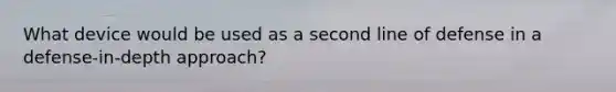 What device would be used as a second line of defense in a defense-in-depth approach?