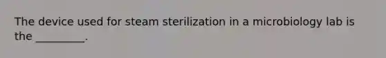 The device used for steam sterilization in a microbiology lab is the _________.