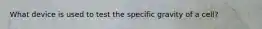What device is used to test the specific gravity of a cell?