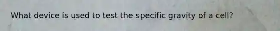 What device is used to test the specific gravity of a cell?