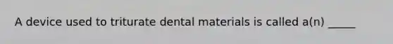 A device used to triturate dental materials is called a(n) _____