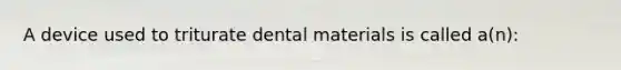 A device used to triturate dental materials is called a(n):