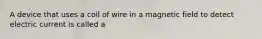 A device that uses a coil of wire in a magnetic field to detect electric current is called a