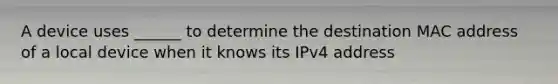 A device uses ______ to determine the destination MAC address of a local device when it knows its IPv4 address