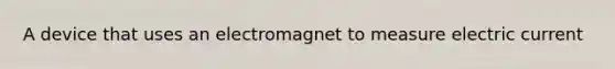 A device that uses an electromagnet to measure electric current