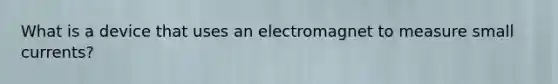 What is a device that uses an electromagnet to measure small currents?