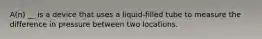 A(n) __ is a device that uses a liquid-filled tube to measure the difference in pressure between two locations.