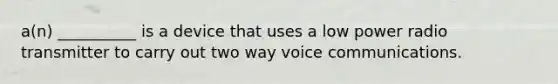 a(n) __________ is a device that uses a low power radio transmitter to carry out two way voice communications.