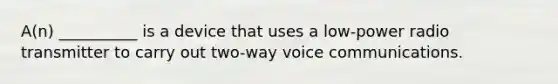 ​A(n) __________ is a device that uses a low-power radio transmitter to carry out two-way voice communications.