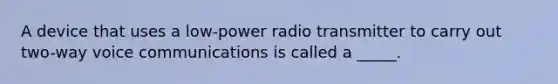 A device that uses a low-power radio transmitter to carry out two-way voice communications is called a _____.